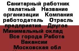 Санитарный работник палатный › Название организации ­ Компания-работодатель › Отрасль предприятия ­ Другое › Минимальный оклад ­ 1 - Все города Работа » Вакансии   . Московская обл.,Красноармейск г.